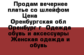 Продам вечернее платье со шлейфом › Цена ­ 5 000 - Оренбургская обл., Оренбург г. Одежда, обувь и аксессуары » Женская одежда и обувь   